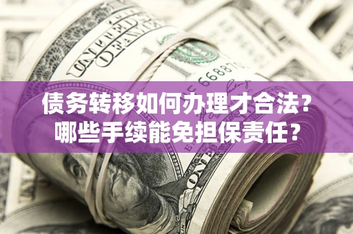 北京债务转移如何办理才合法？哪些手续能免担保责任？
