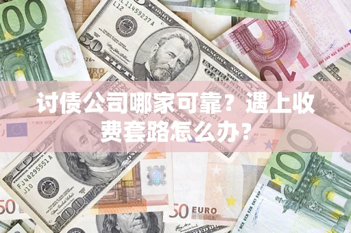 北京讨债公司哪家可靠？遇上收费套路怎么办？