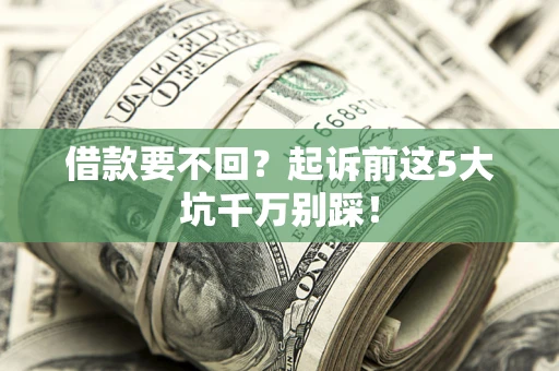 北京借款要不回？起诉前这5大坑千万别踩！