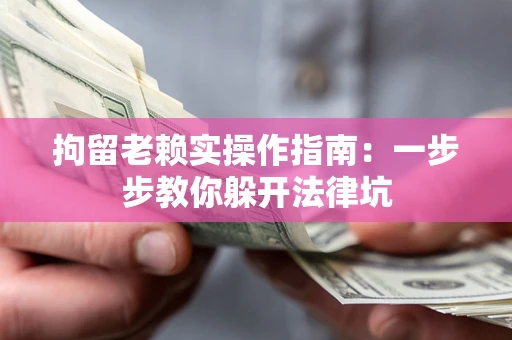 北京拘留老赖实操作指南：一步步教你躲开法律坑