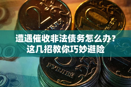 北京遭遇催收非法债务怎么办？这几招教你巧妙避险