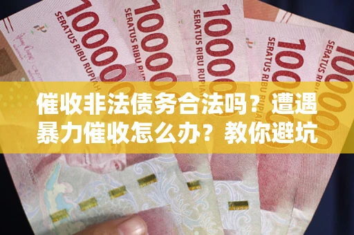 北京催收非法债务合法吗？遭遇暴力催收怎么办？教你避坑指南！