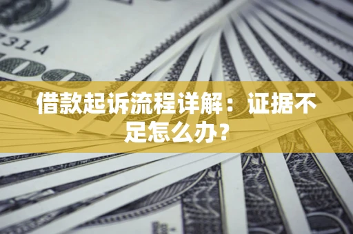 北京借款起诉流程详解：证据不足怎么办？
