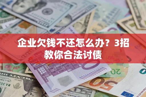 北京企业欠钱不还怎么办？3招教你合法讨债