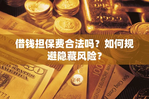 北京借钱担保费合法吗？如何规避隐藏风险？