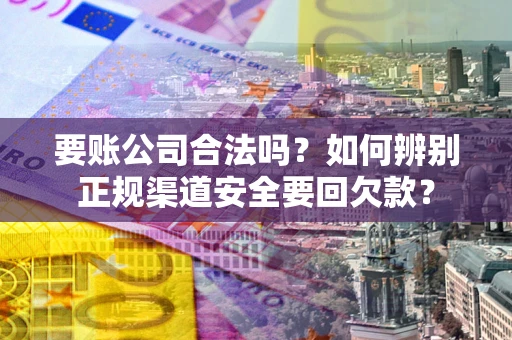 北京要账公司合法吗？如何辨别正规渠道安全要回欠款？