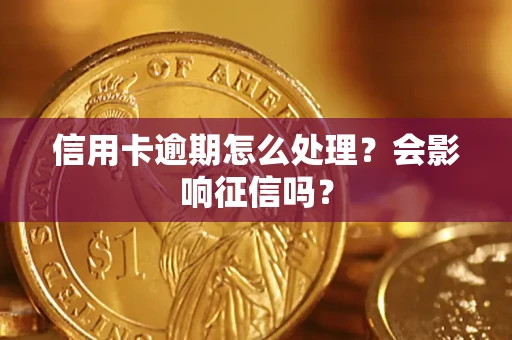 北京信用卡逾期怎么处理？会影响征信吗？