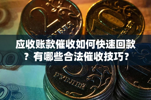 北京应收账款催收如何快速回款？有哪些合法催收技巧？