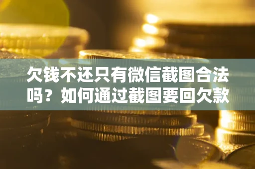 北京欠钱不还只有微信截图合法吗？如何通过截图要回欠款？