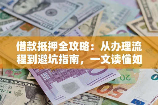 北京借款抵押全攻略：从办理流程到避坑指南，一文读懂如何安全融资