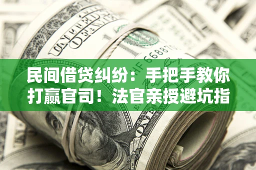 北京民间借贷纠纷：手把手教你打赢官司！法官亲授避坑指南
