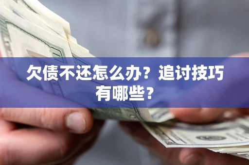 北京欠债不还怎么办？追讨技巧有哪些？