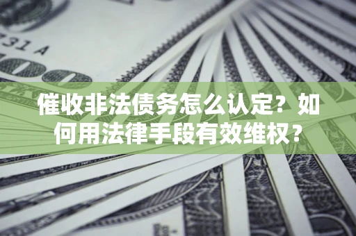 北京催收非法债务怎么认定？如何用法律手段有效维权？