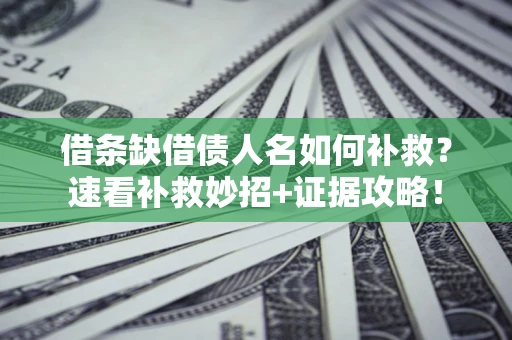 北京借条缺借债人名如何补救？速看补救妙招+证据攻略！