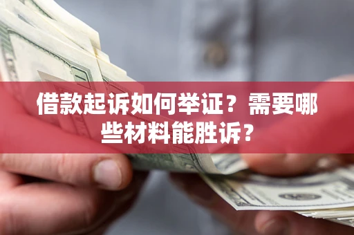 北京借款起诉如何举证？需要哪些材料能胜诉？