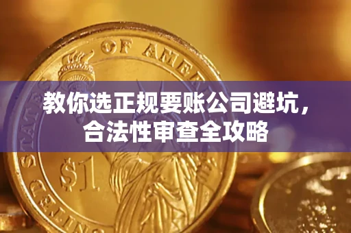 北京教你选正规要账公司避坑，合法性审查全攻略