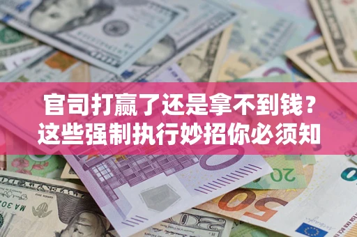 北京官司打赢了还是拿不到钱？这些强制执行妙招你必须知道