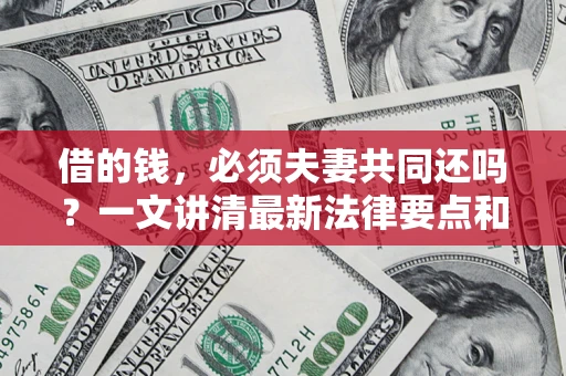 北京借的钱，必须夫妻共同还吗？一文讲清最新法律要点和避坑指南