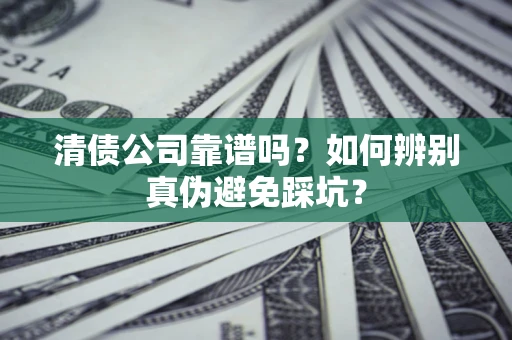 北京清债公司靠谱吗？如何辨别真伪避免踩坑？