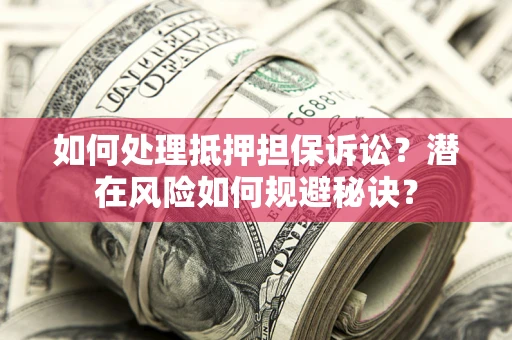 北京如何处理抵押担保诉讼？潜在风险如何规避秘诀？