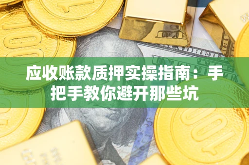 北京应收账款质押实操指南：手把手教你避开那些坑
