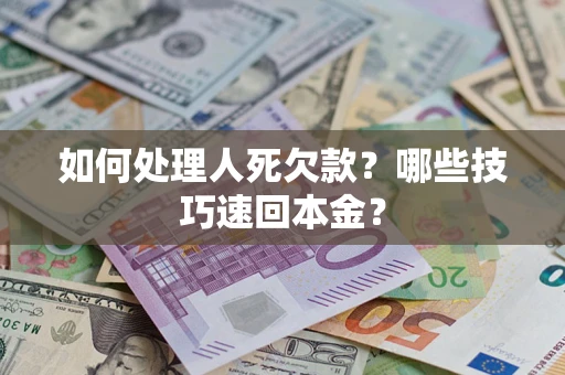 北京如何处理人死欠款？哪些技巧速回本金？
