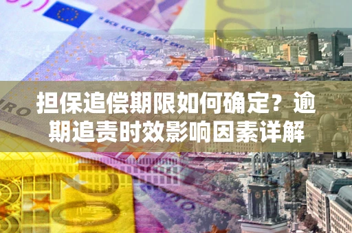 北京担保追偿期限如何确定？逾期追责时效影响因素详解