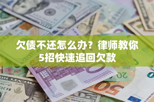 北京欠债不还怎么办？律师教你5招快速追回欠款