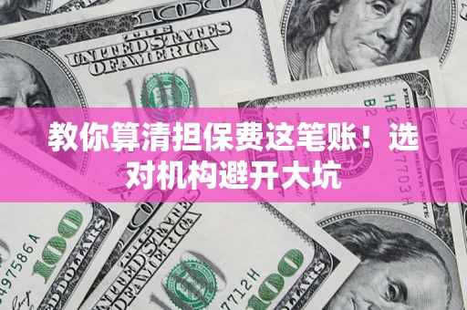 北京教你算清担保费这笔账！选对机构避开大坑