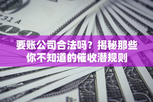 北京要账公司合法吗？揭秘那些你不知道的催收潜规则