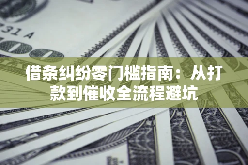 北京借条纠纷零门槛指南：从打款到催收全流程避坑