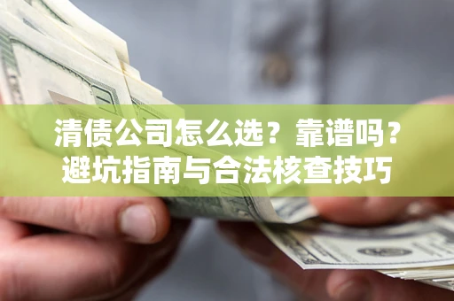 北京清债公司怎么选？靠谱吗？避坑指南与合法核查技巧