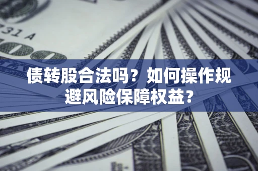 北京债转股合法吗？如何操作规避风险保障权益？