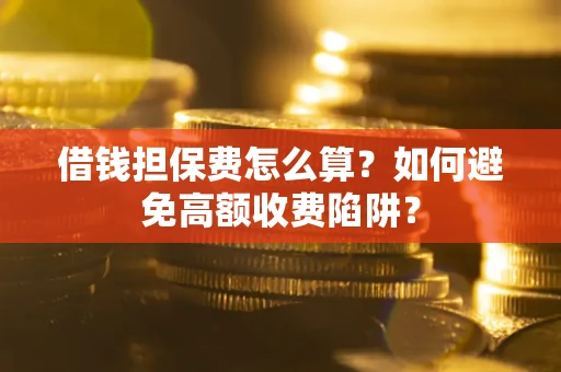北京借钱担保费怎么算？如何避免高额收费陷阱？