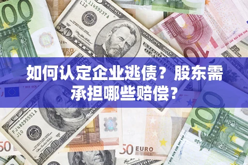 北京如何认定企业逃债？股东需承担哪些赔偿？