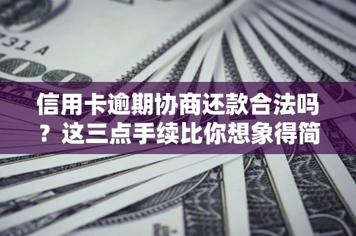 北京信用卡逾期协商还款合法吗？这三点手续比你想象得简单
