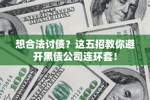 北京想合法讨债？这五招教你避开黑债公司连环套！