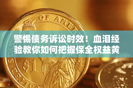 北京警惕债务诉讼时效！血泪经验教你如何把握保全权益黄金期