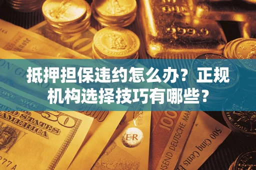 北京抵押担保违约怎么办？正规机构选择技巧有哪些？