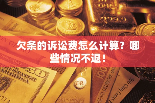 北京欠条的诉讼费怎么计算?哪些情况不退! 北京欠条的诉讼费怎么计算?哪些情况不退!
