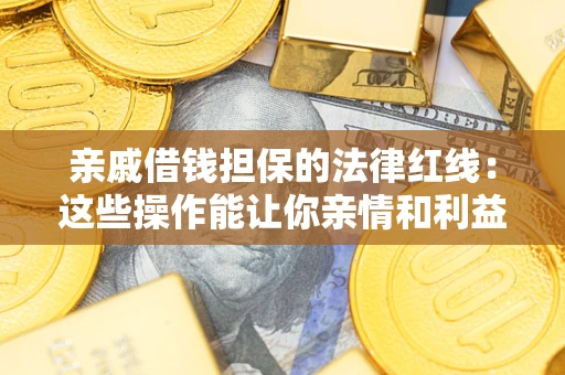 北京亲戚借钱担保的法律红线：这些操作能让你亲情和利益两不误