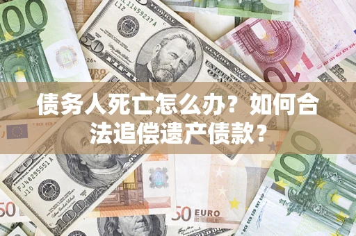 北京债务人死亡怎么办？如何合法追偿遗产债款？