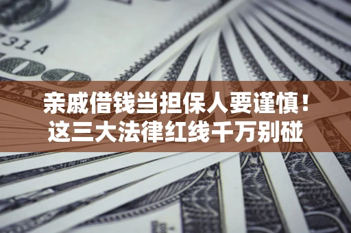 北京亲戚借钱当担保人要谨慎！这三大法律红线千万别碰