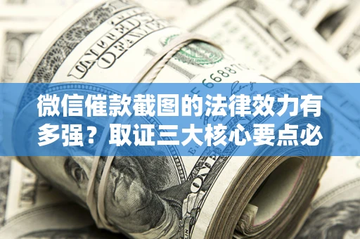 北京微信催款截图的法律效力有多强？取证三大核心要点必须知道！