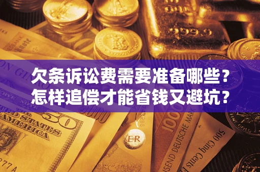 北京欠条诉讼费需要准备哪些？怎样追偿才能省钱又避坑？