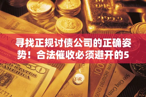 北京寻找正规讨债公司的正确姿势！合法催收必须避开的5大雷区