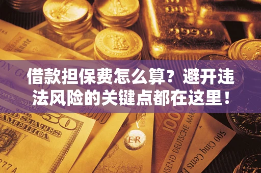 北京借款担保费怎么算？避开违法风险的关键点都在这里！