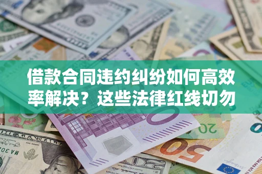 北京借款合同违约纠纷如何高效率解决？这些法律红线切勿触碰