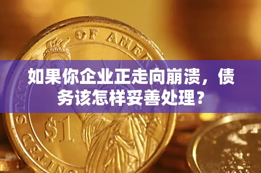 北京如果你企业正走向崩溃，债务该怎样妥善处理？
