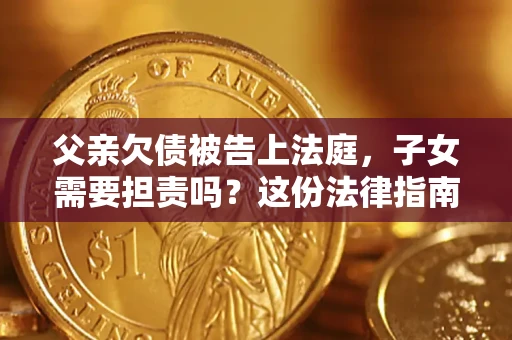 北京父亲欠债被告上法庭，子女需要担责吗？这份法律指南必须看完